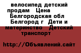 велосипед детский продам › Цена ­ 6 500 - Белгородская обл., Белгород г. Дети и материнство » Детский транспорт   